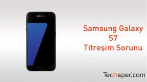 Samsung Galaxy S7 Titresim Sorunu